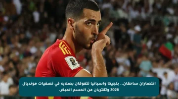 انتصاران ساحقان.. بلجيكا وإسبانيا تتفوقان بصلابة في تصفيات مونديال 2026 وتقتربان من الحسم المبكر.